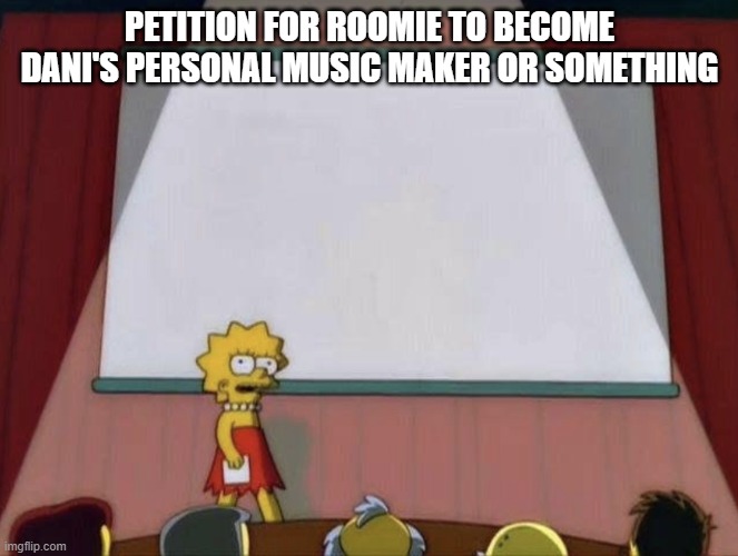 Lisa petition meme | PETITION FOR ROOMIE TO BECOME DANI'S PERSONAL MUSIC MAKER OR SOMETHING | image tagged in lisa petition meme | made w/ Imgflip meme maker