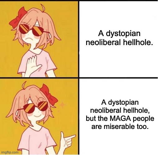 Sayori Drake | A dystopian neoliberal hellhole. A dystopian neoliberal hellhole, but the MAGA people are miserable too. | image tagged in sayori drake,maga,donald trump,joe biden,election 2020 | made w/ Imgflip meme maker