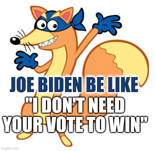 JOE BIDEN SPEECH QUOTE MEME: I Don't Need Your Vote To Win / Election Voter Fraud Swipe / Associated Press Media Lies | JOE BIDEN BE LIKE; "I DON'T NEED YOUR VOTE TO WIN" | image tagged in joe biden,media,truth,dora the explorer,news,politics | made w/ Imgflip meme maker