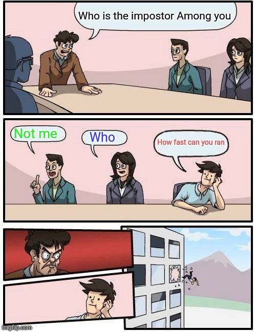 Boardroom Meeting Suggestion | Who is the impostor Among you; Not me; Who; How fast can you ran | image tagged in memes,boardroom meeting suggestion | made w/ Imgflip meme maker