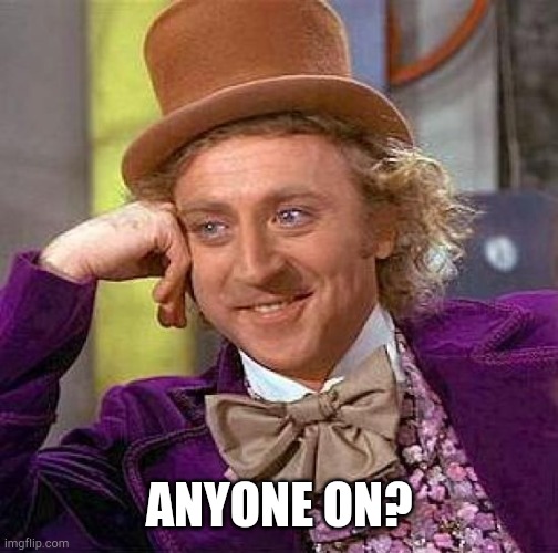 ○ | ANYONE ON? | image tagged in memes,creepy condescending wonka | made w/ Imgflip meme maker
