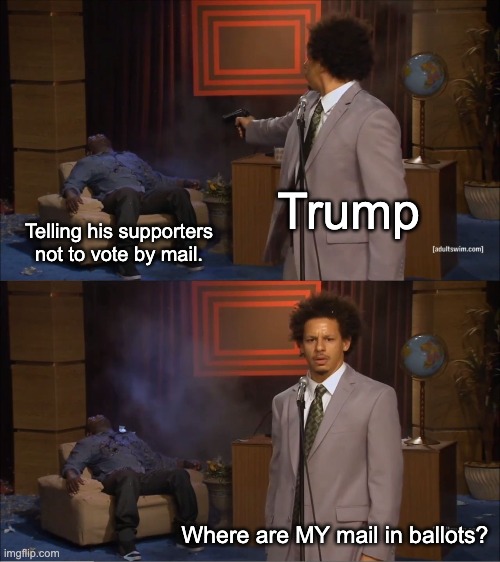 Die mad about it. | Trump; Telling his supporters not to vote by mail. Where are MY mail in ballots? | image tagged in memes,who killed hannibal,donald trump,joe biden,election 2020 | made w/ Imgflip meme maker