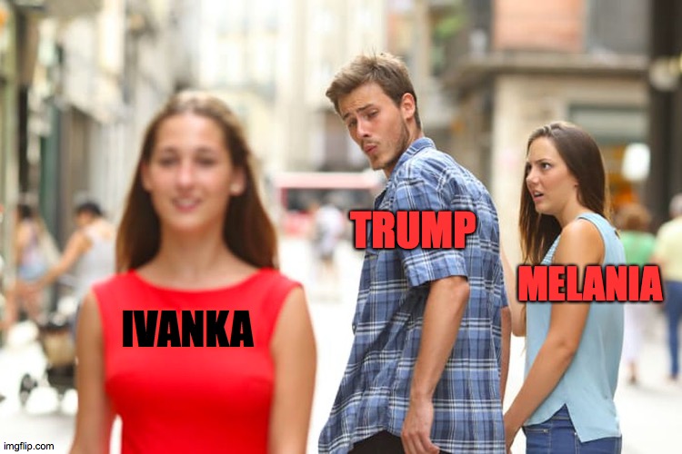 Trump admires Ivanka | TRUMP; MELANIA; IVANKA | image tagged in memes,distracted boyfriend | made w/ Imgflip meme maker