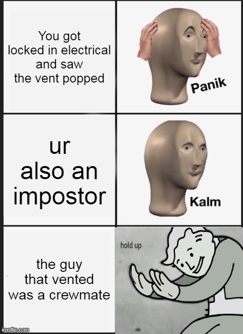 Panik, Kalm, hold up | You got locked in electrical and saw the vent popped; ur also an impostor; the guy that vented was a crewmate | image tagged in memes,panik kalm panik | made w/ Imgflip meme maker