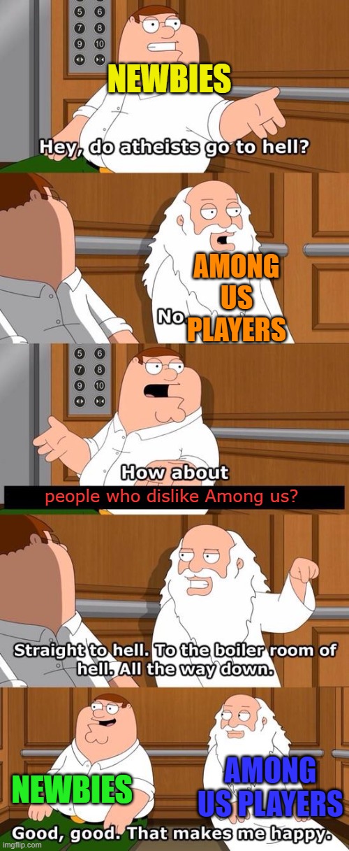 Upvote if you agree. | NEWBIES; AMONG US PLAYERS; people who dislike Among us? NEWBIES; AMONG US PLAYERS | image tagged in the boiler room of hell,true,so true,meme,so true meme | made w/ Imgflip meme maker