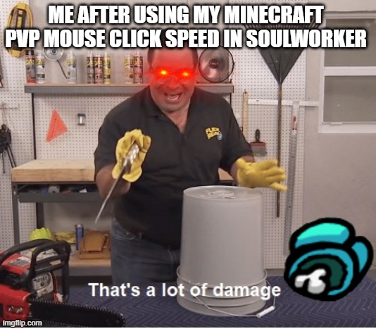 Jitter clicking in soulworker | ME AFTER USING MY MINECRAFT PVP MOUSE CLICK SPEED IN SOULWORKER | image tagged in thats alot of damage | made w/ Imgflip meme maker
