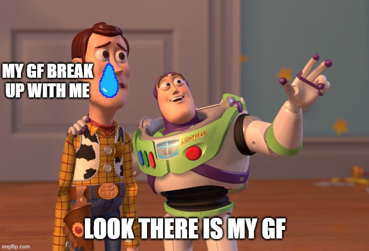 X, X Everywhere | MY GF BREAK UP WITH ME; LOOK THERE IS MY GF | image tagged in memes,x x everywhere | made w/ Imgflip meme maker