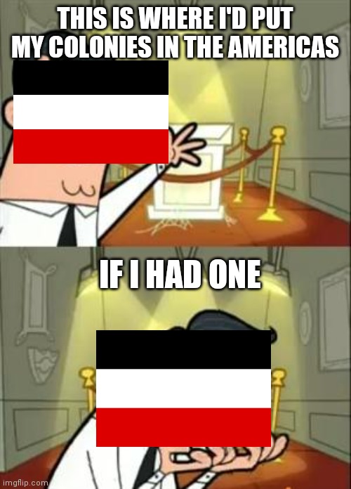 German colonies in america |  THIS IS WHERE I'D PUT MY COLONIES IN THE AMERICAS; IF I HAD ONE | image tagged in memes,this is where i'd put my trophy if i had one | made w/ Imgflip meme maker