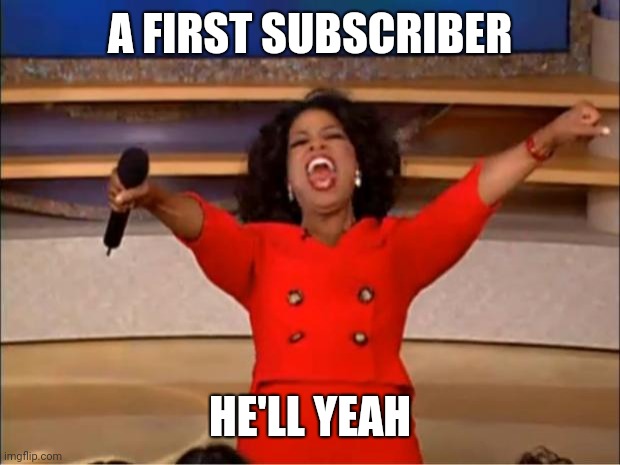 Victory | A FIRST SUBSCRIBER; HE'LL YEAH | image tagged in memes,oprah you get a | made w/ Imgflip meme maker