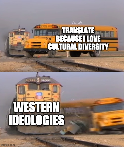 A train hitting a school bus | TRANSLATE BECAUSE I LOVE CULTURAL DIVERSITY; WESTERN IDEOLOGIES | image tagged in a train hitting a school bus,translation | made w/ Imgflip meme maker