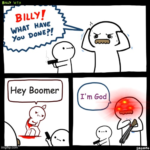Billy, What Have You Done | Hey Boomer; I'm God | image tagged in billy what have you done | made w/ Imgflip meme maker