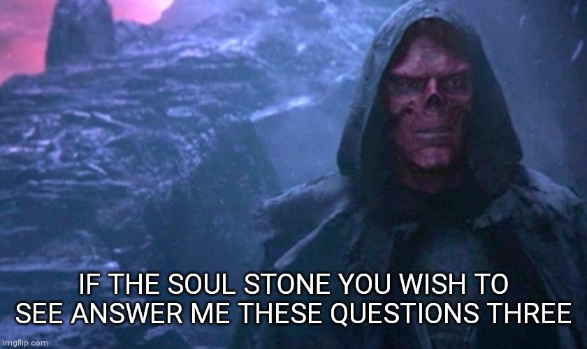 Red Skull on Vormir | IF THE SOUL STONE YOU WISH TO SEE ANSWER ME THESE QUESTIONS THREE | image tagged in red skull on vormir,monty python and the holy grail,avengers endgame | made w/ Imgflip meme maker