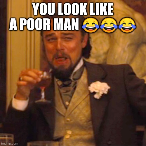 Laughing Leo | YOU LOOK LIKE A POOR MAN 😂😂😂 | image tagged in memes,laughing leo | made w/ Imgflip meme maker