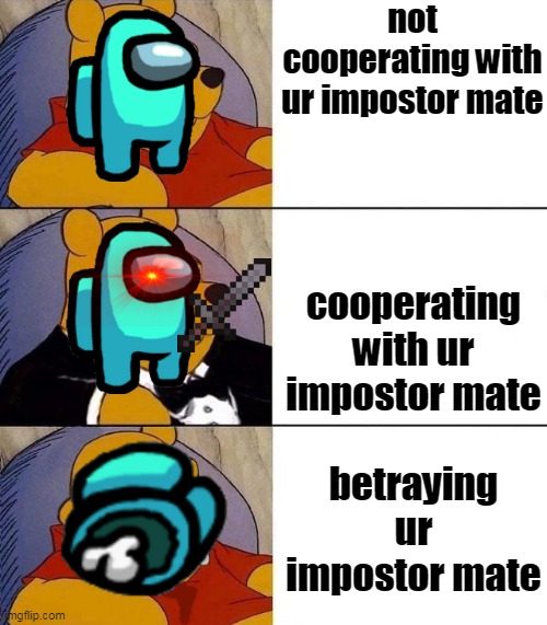 types of impostors | not cooperating with ur impostor mate; cooperating with ur impostor mate; betraying ur impostor mate | image tagged in best better blurst | made w/ Imgflip meme maker