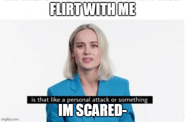 FLIRT WITH ME; IM SCARED- | made w/ Imgflip meme maker