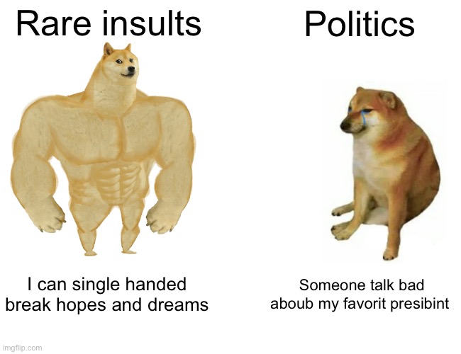 Buff Doge vs. Cheems | Rare insults; Politics; I can single handed break hopes and dreams; Someone talk bad aboub my favorit presibint | image tagged in memes,buff doge vs cheems | made w/ Imgflip meme maker