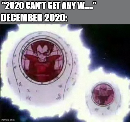 "2020 CAN'T GET ANY W....."; DECEMBER 2020: | image tagged in 2020,2020 sucks,dragon ball z,saiyan,vegeta,dbz saiyan | made w/ Imgflip meme maker