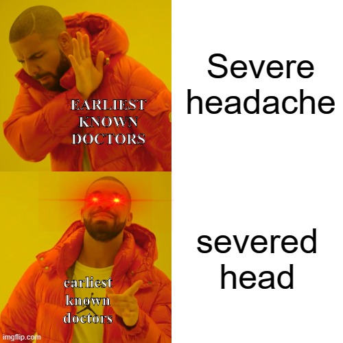 never | Severe headache; EARLIEST KNOWN DOCTORS; severed head; earliest known doctors | image tagged in memes,drake hotline bling | made w/ Imgflip meme maker