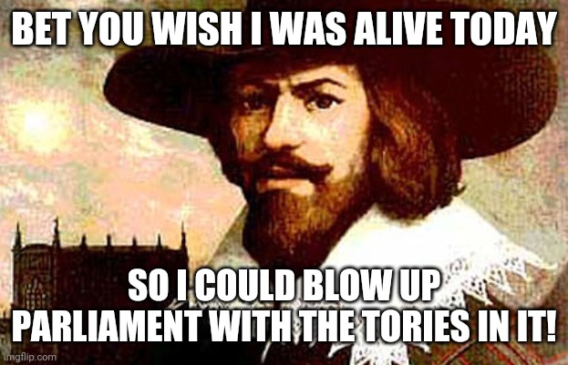 If only | BET YOU WISH I WAS ALIVE TODAY; SO I COULD BLOW UP PARLIAMENT WITH THE TORIES IN IT! | image tagged in guy fawkes,memes | made w/ Imgflip meme maker