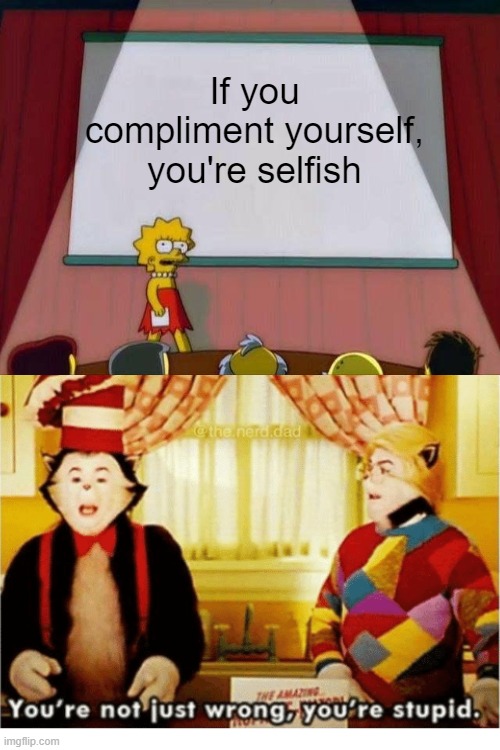 Do not worry about it. Complimenting yourself doesn't mean you're cringy or selfish. | If you compliment yourself, you're selfish | image tagged in lisa simpson's presentation,stupid | made w/ Imgflip meme maker