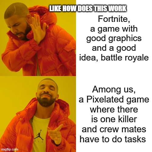 This doesn't make any sense | LIKE HOW DOES THIS WORK; Fortnite, a game with good graphics and a good idea, battle royale; Among us, a Pixelated game where there is one killer and crew mates have to do tasks | image tagged in memes,drake hotline bling | made w/ Imgflip meme maker