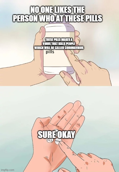 Whoever ate these pills ill be hated by everyone | NO ONE LIKES THE PERSON WHO AT THESE PILLS; THESE PILLS MAKES A VIRUS THAT KILLS PEOPLE WHICH WILL BE CALLED CORONAVIRUS; SURE OKAY | image tagged in memes,hard to swallow pills | made w/ Imgflip meme maker