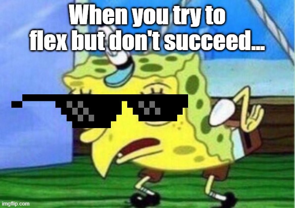 Spongebob tryng to flex.. | When you try to flex but don't succeed... | image tagged in memes,mocking spongebob | made w/ Imgflip meme maker