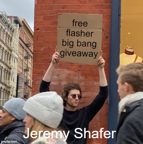 free flasher big bang giveaway; Jeremy Shafer | image tagged in memes,guy holding cardboard sign | made w/ Imgflip meme maker