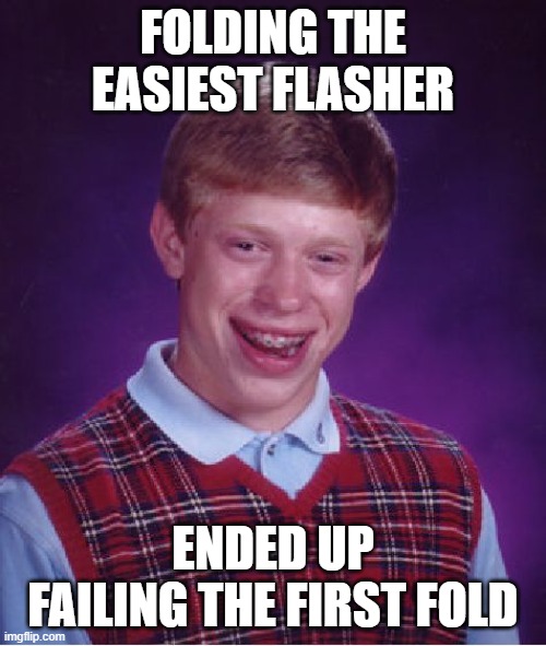 Bad Luck Brian | FOLDING THE EASIEST FLASHER; ENDED UP FAILING THE FIRST FOLD | image tagged in memes,bad luck brian | made w/ Imgflip meme maker