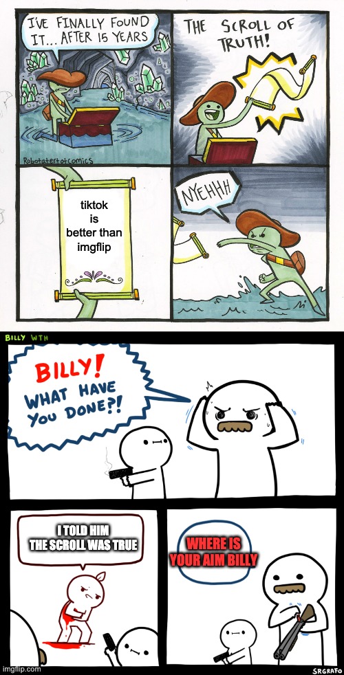 tiktok is better than imgflip; I TOLD HIM THE SCROLL WAS TRUE; WHERE IS YOUR AIM BILLY | image tagged in memes,the scroll of truth,billy what have you done | made w/ Imgflip meme maker