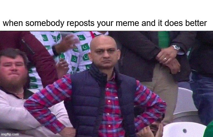 image title | when somebody reposts your meme and it does better | image tagged in funny | made w/ Imgflip meme maker
