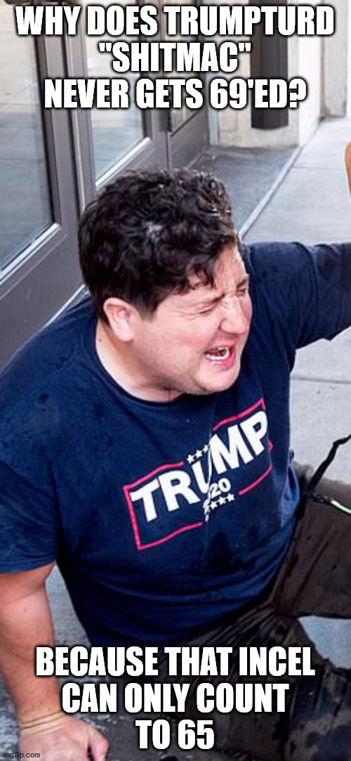 WHY DOES TRUMPTURD
"SHITMAC"
NEVER GETS 69'ED? BECAUSE THAT INCEL
CAN ONLY COUNT
TO 65 | made w/ Imgflip meme maker