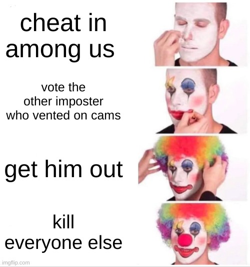 Clown Applying Makeup Meme | cheat in among us; vote the other imposter who vented on cams; get him out; kill everyone else | image tagged in memes,clown applying makeup | made w/ Imgflip meme maker