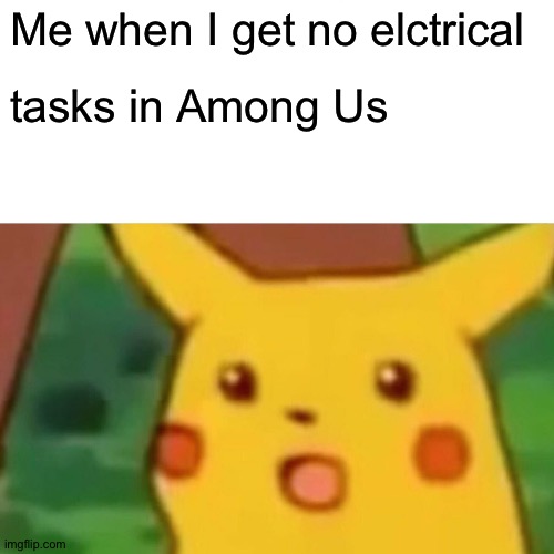 Yippie | Me when I get no elctrical; tasks in Among Us | image tagged in memes,surprised pikachu,among us | made w/ Imgflip meme maker