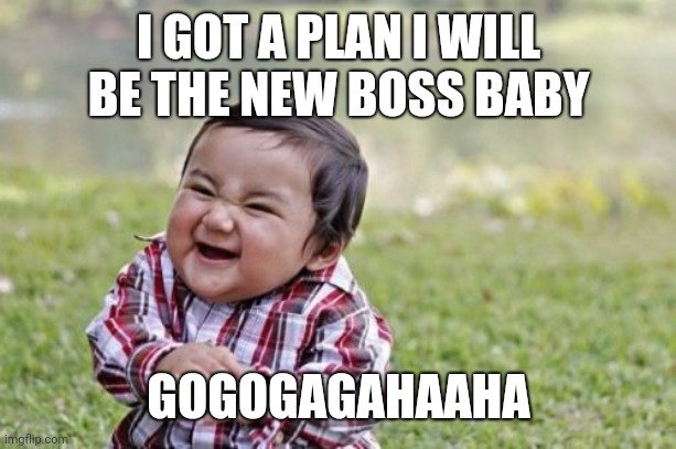 Evil Toddler | I GOT A PLAN I WILL BE THE NEW BOSS BABY; GOGOGAGAHAAHA | image tagged in memes,evil toddler | made w/ Imgflip meme maker