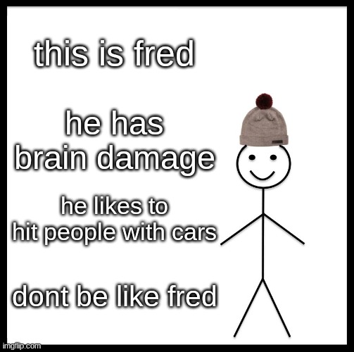 Be Like Bill Meme |  this is fred; he has brain damage; he likes to hit people with cars; dont be like fred | image tagged in memes,be like bill | made w/ Imgflip meme maker