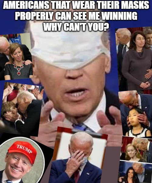 DemonCrap Party Can't Even Cheat Right | AMERICANS THAT WEAR THEIR MASKS
PROPERLY CAN SEE ME WINNING
WHY CAN'T YOU? | image tagged in creepy uncle joe biden,trump 2020,biden obama,president trump | made w/ Imgflip meme maker