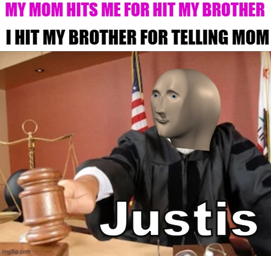 Meme man Justis | MY MOM HITS ME FOR HIT MY BROTHER; I HIT MY BROTHER FOR TELLING MOM | image tagged in meme man justis | made w/ Imgflip meme maker