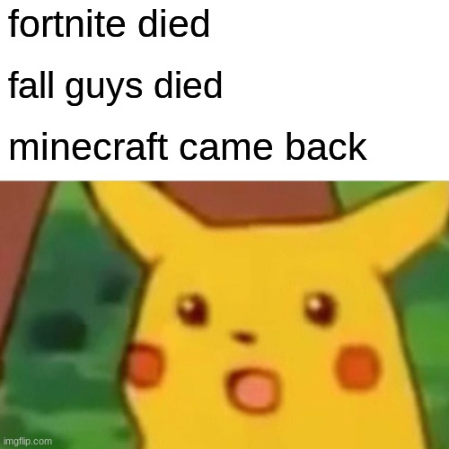 Surprised Pikachu Meme | fortnite died; fall guys died; minecraft came back | image tagged in memes,surprised pikachu | made w/ Imgflip meme maker