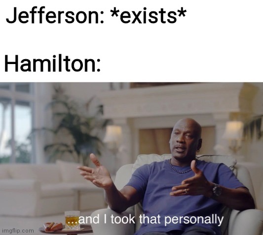 ...and I took that personally | Jefferson: *exists*; Hamilton: | image tagged in and i took that personally | made w/ Imgflip meme maker