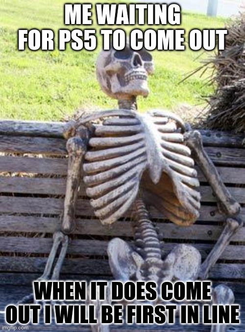 i actually made this but ran out of space on the fun stream | ME WAITING FOR PS5 TO COME OUT; WHEN IT DOES COME OUT I WILL BE FIRST IN LINE | image tagged in memes,waiting skeleton | made w/ Imgflip meme maker