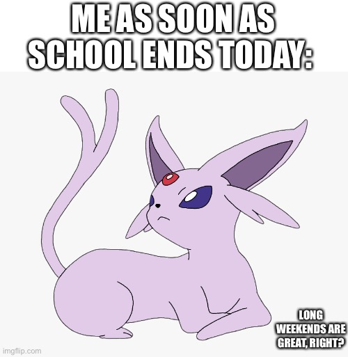 Just gonna vibe | ME AS SOON AS SCHOOL ENDS TODAY:; LONG WEEKENDS ARE GREAT, RIGHT? | made w/ Imgflip meme maker