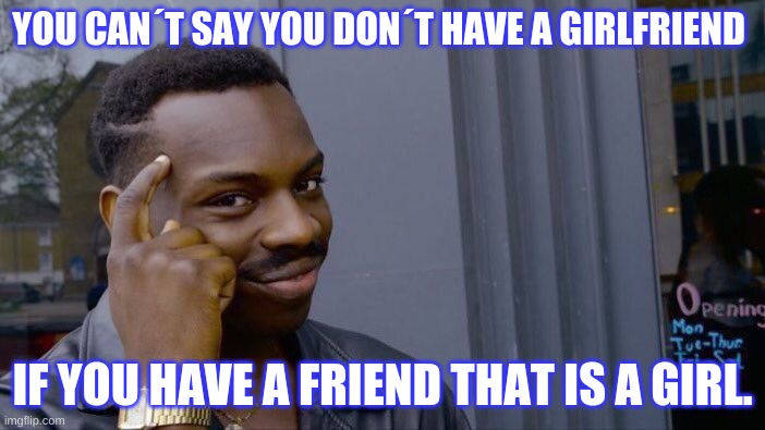Roll Safe Think About It | YOU CAN´T SAY YOU DON´T HAVE A GIRLFRIEND; IF YOU HAVE A FRIEND THAT IS A GIRL. | image tagged in memes,roll safe think about it | made w/ Imgflip meme maker