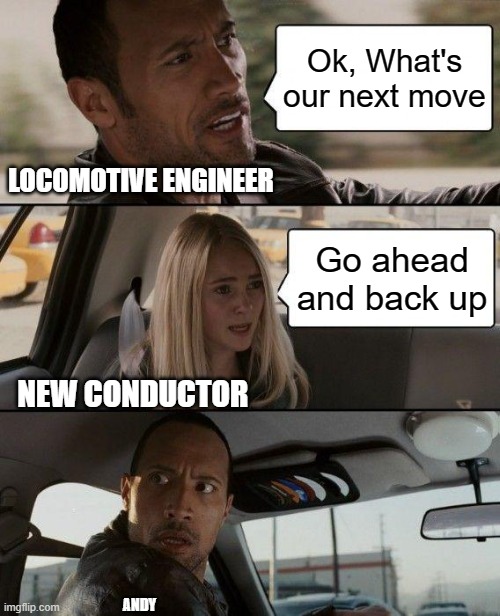 The Rock Driving Meme | Ok, What's our next move; LOCOMOTIVE ENGINEER; Go ahead and back up; NEW CONDUCTOR; ANDY | image tagged in memes,the rock driving,railroad,engineer,conductor | made w/ Imgflip meme maker