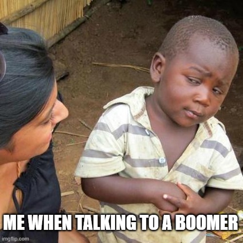 Third World Skeptical Kid | ME WHEN TALKING TO A BOOMER | image tagged in memes,third world skeptical kid | made w/ Imgflip meme maker