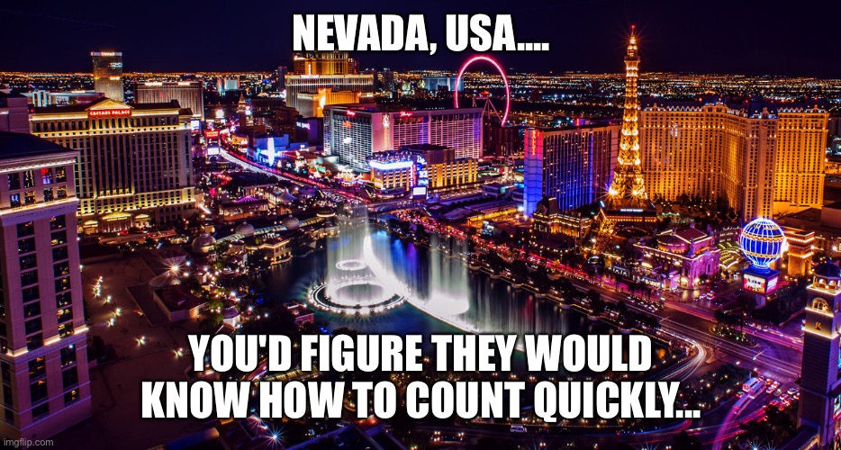 Las Vegas late vote count | NEVADA, USA.... YOU'D FIGURE THEY WOULD KNOW HOW TO COUNT QUICKLY... | image tagged in las vegas,politics,election,trump,biden,voting | made w/ Imgflip meme maker