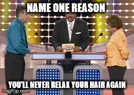 Never relax again  | NAME ONE REASON  YOU'LL NEVER RELAX YOUR HAIR AGAIN | made w/ Imgflip meme maker