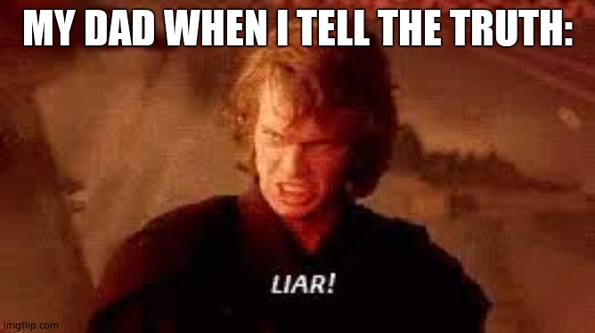 Anakin Liar | MY DAD WHEN I TELL THE TRUTH: | image tagged in anakin liar | made w/ Imgflip meme maker