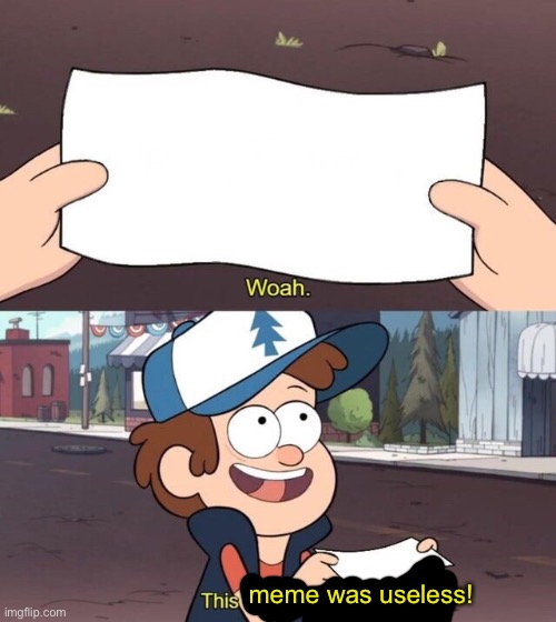Gravity Falls Meme | meme was useless! | image tagged in gravity falls meme | made w/ Imgflip meme maker