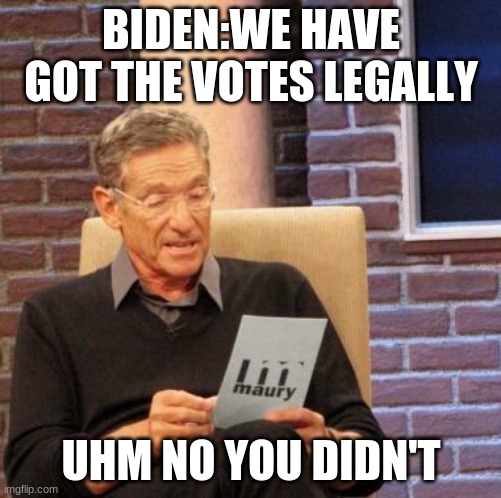 Maury Lie Detector | BIDEN:WE HAVE GOT THE VOTES LEGALLY; UHM NO YOU DIDN'T | image tagged in memes,maury lie detector | made w/ Imgflip meme maker